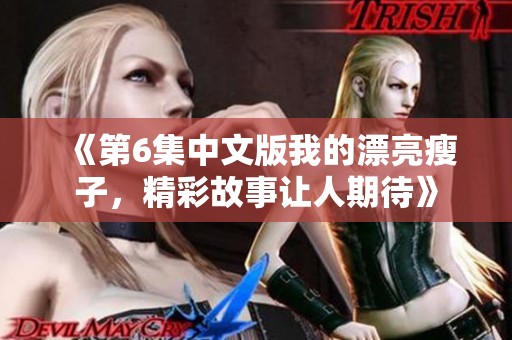 《第6集中文版我的漂亮瘦子，精彩故事让人期待》