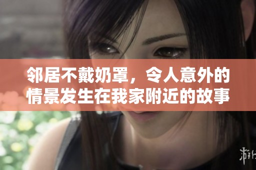邻居不戴奶罩，令人意外的情景发生在我家附近的故事