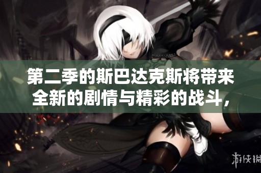 第二季的斯巴达克斯将带来全新的剧情与精彩的战斗，敬请期待！