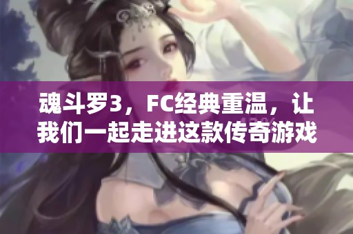 魂斗罗3，FC经典重温，让我们一起走进这款传奇游戏的世界