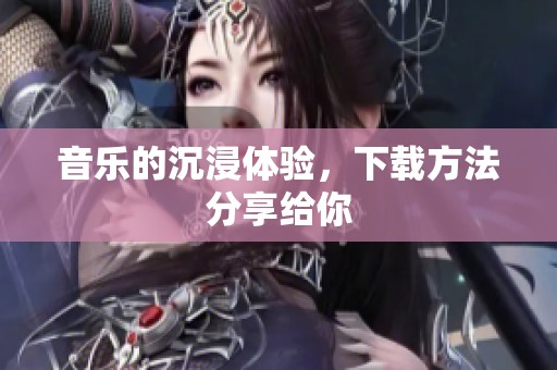 音乐的沉浸体验，下载方法分享给你