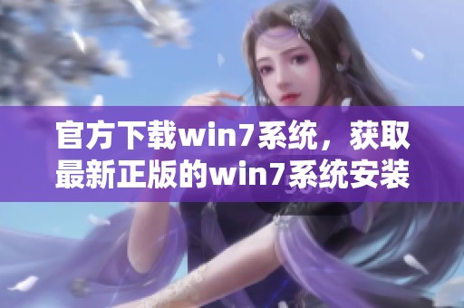 官方下载win7系统，获取最新正版的win7系统安装包与更新服务