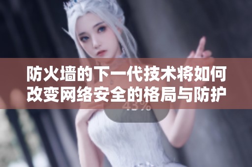 防火墙的下一代技术将如何改变网络安全的格局与防护方式