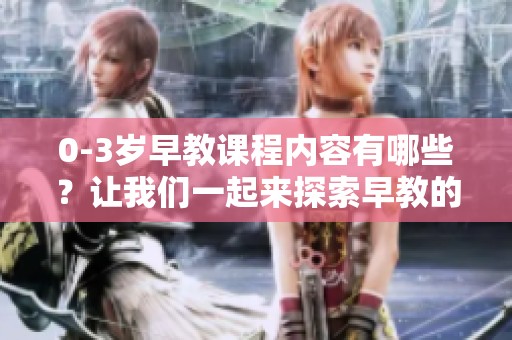 0-3岁早教课程内容有哪些？让我们一起来探索早教的丰富世界！