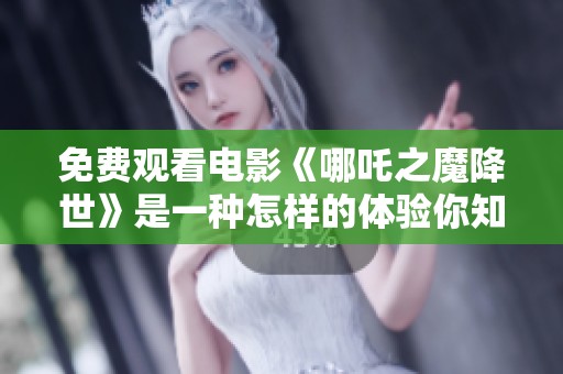 免费观看电影《哪吒之魔降世》是一种怎样的体验你知道吗