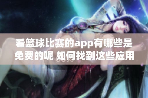 看篮球比赛的app有哪些是免费的呢 如何找到这些应用程序