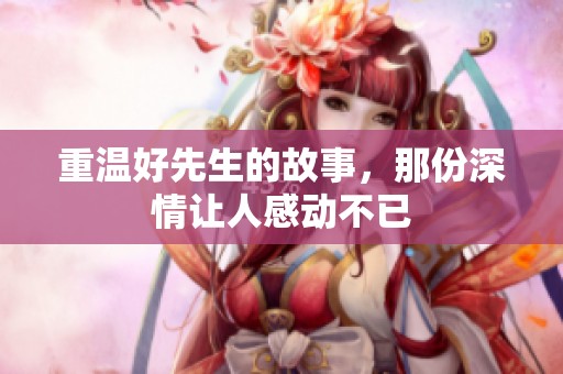 重温好先生的故事，那份深情让人感动不已
