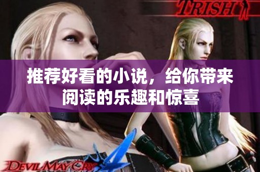 推荐好看的小说，给你带来阅读的乐趣和惊喜