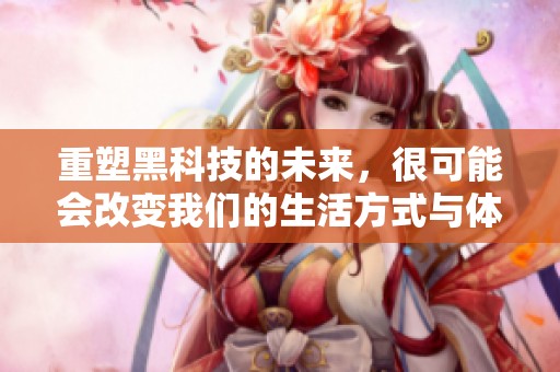 重塑黑科技的未来，很可能会改变我们的生活方式与体验