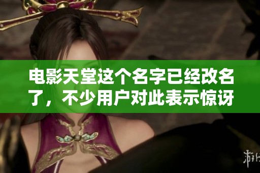 电影天堂这个名字已经改名了，不少用户对此表示惊讶与关注