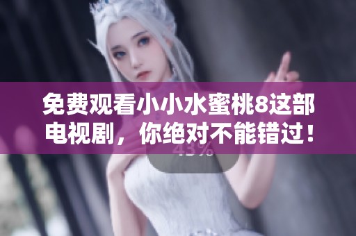 免费观看小小水蜜桃8这部电视剧，你绝对不能错过！