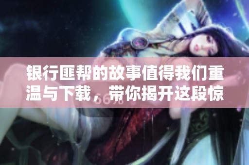 银行匪帮的故事值得我们重温与下载，带你揭开这段惊心动魄的历史。