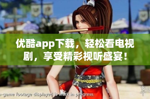 优酷app下载，轻松看电视剧，享受精彩视听盛宴！