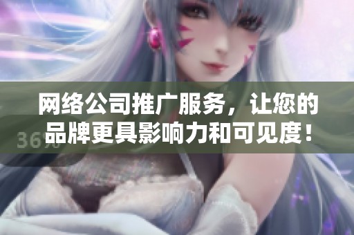 网络公司推广服务，让您的品牌更具影响力和可见度！