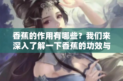 香蕉的作用有哪些？我们来深入了解一下香蕉的功效与作用。