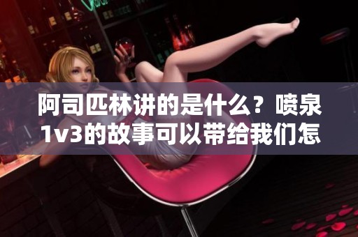 阿司匹林讲的是什么？喷泉1v3的故事可以带给我们怎样的启示呢？