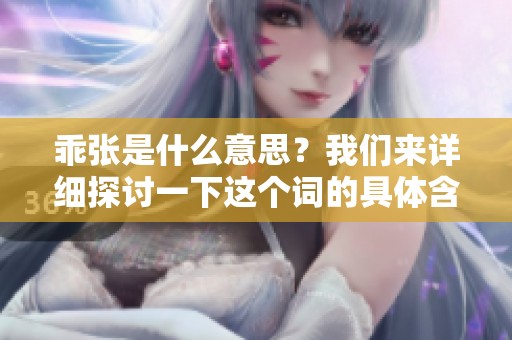 乖张是什么意思？我们来详细探讨一下这个词的具体含义与用法。
