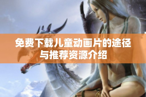 免费下载儿童动画片的途径与推荐资源介绍