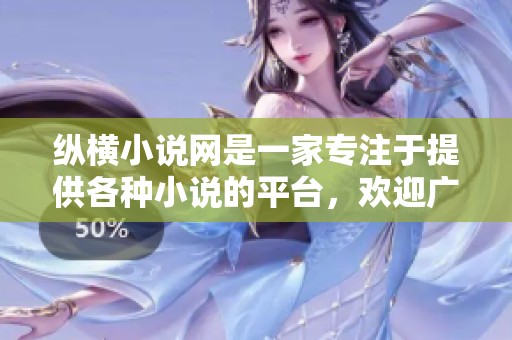 纵横小说网是一家专注于提供各种小说的平台，欢迎广大读者参与交流和创作。