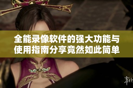 全能录像软件的强大功能与使用指南分享竟然如此简单！