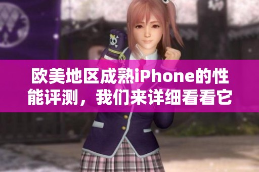 欧美地区成熟iPhone的性能评测，我们来详细看看它的表现如何。