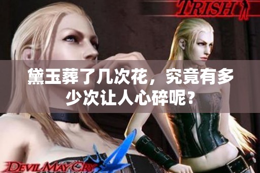黛玉葬了几次花，究竟有多少次让人心碎呢？