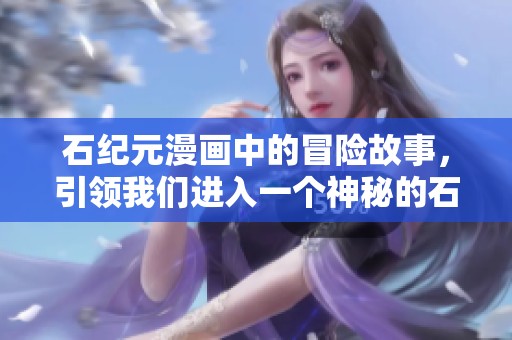 石纪元漫画中的冒险故事，引领我们进入一个神秘的石头时代世界