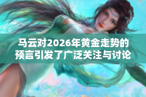 马云对2026年黄金走势的预言引发了广泛关注与讨论