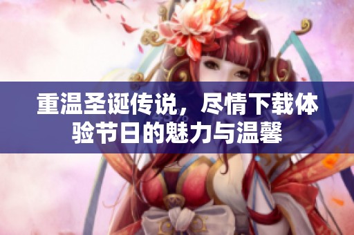 重温圣诞传说，尽情下载体验节日的魅力与温馨
