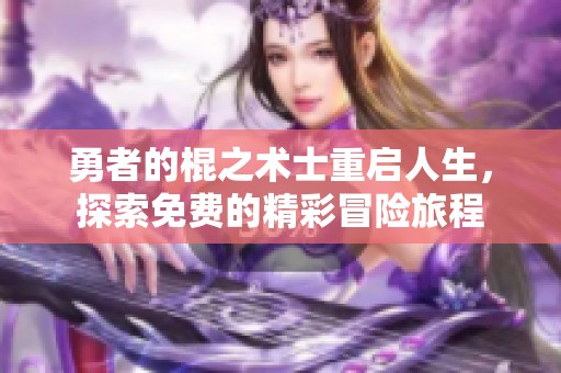 勇者的棍之术士重启人生，探索免费的精彩冒险旅程